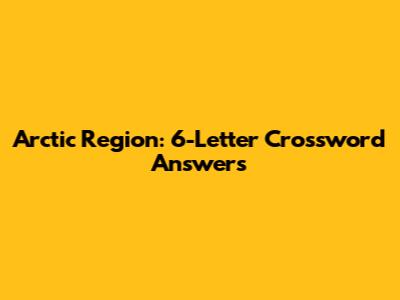 Arctic Region: 6-Letter Crossword Answers