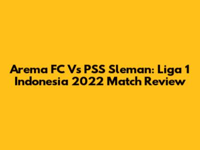 Arema FC Vs PSS Sleman: Liga 1 Indonesia 2022 Match Review