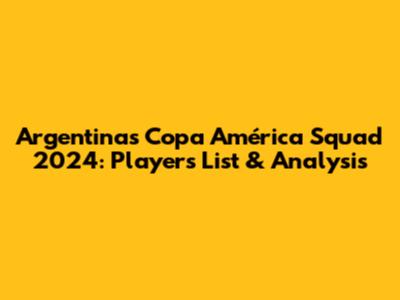 Argentina's Copa América Squad 2024: Players List & Analysis