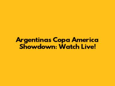 Argentina's Copa America Showdown: Watch Live!
