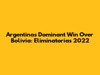 Argentina's Dominant Win Over Bolivia: Eliminatorias 2022