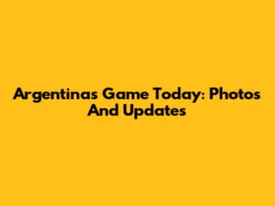 Argentina's Game Today: Photos And Updates