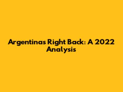Argentina's Right Back: A 2022 Analysis