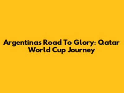 Argentina's Road To Glory: Qatar World Cup Journey