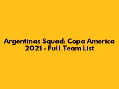 Argentina's Squad: Copa America 2021 - Full Team List