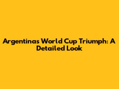 Argentina's World Cup Triumph: A Detailed Look