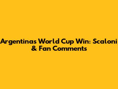 Argentina's World Cup Win: Scaloni & Fan Comments