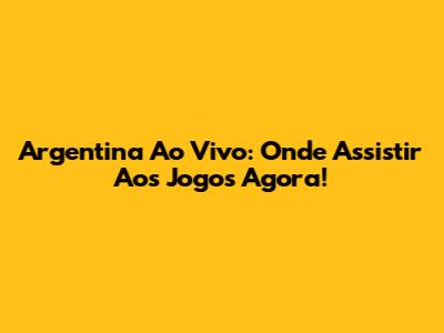 Argentina Ao Vivo: Onde Assistir Aos Jogos Agora!