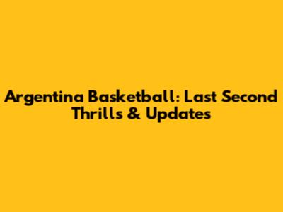 Argentina Basketball: Last Second Thrills & Updates