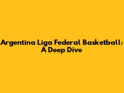 Argentina Liga Federal Basketball: A Deep Dive