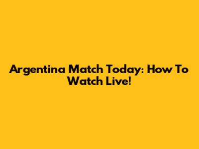 Argentina Match Today: How To Watch Live!