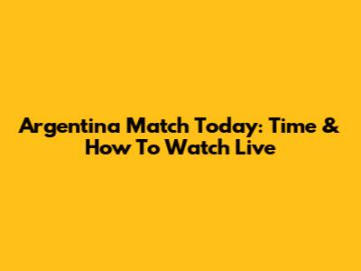 Argentina Match Today: Time & How To Watch Live