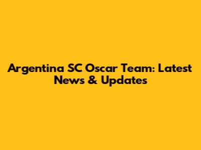 Argentina SC Oscar Team: Latest News & Updates