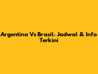 Argentina Vs Brasil: Jadwal & Info Terkini