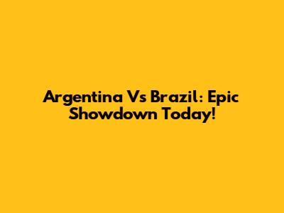 Argentina Vs Brazil: Epic Showdown Today!