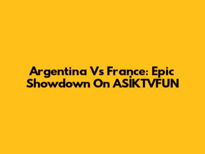 Argentina Vs France: Epic Showdown On ASİKTVFUN