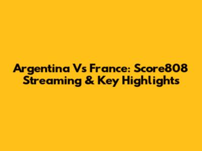 Argentina Vs France: Score808 Streaming & Key Highlights