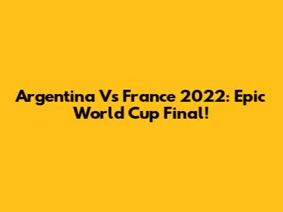 Argentina Vs France 2022: Epic World Cup Final!