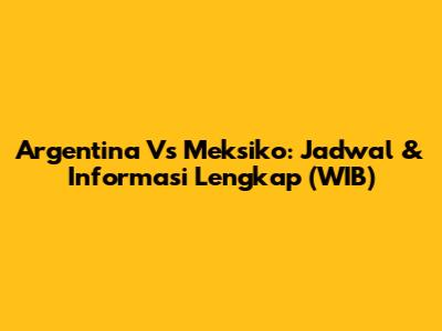 Argentina Vs Meksiko: Jadwal & Informasi Lengkap (WIB)
