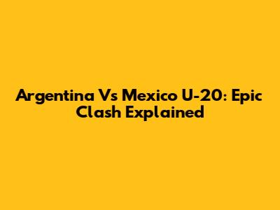 Argentina Vs Mexico U-20: Epic Clash Explained