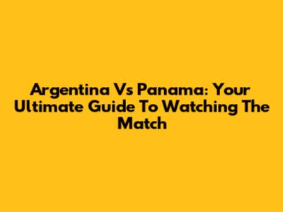 Argentina Vs Panama: Your Ultimate Guide To Watching The Match