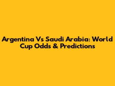 Argentina Vs Saudi Arabia: World Cup Odds & Predictions