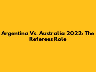 Argentina Vs. Australia 2022: The Referee's Role