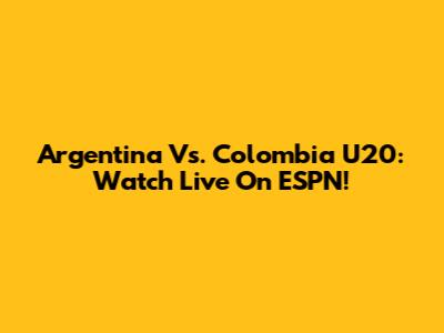 Argentina Vs. Colombia U20: Watch Live On ESPN!