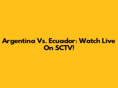 Argentina Vs. Ecuador: Watch Live On SCTV!