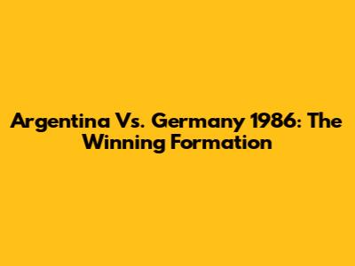 Argentina Vs. Germany 1986: The Winning Formation
