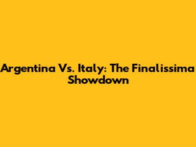 Argentina Vs. Italy: The Finalissima Showdown
