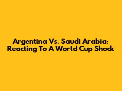 Argentina Vs. Saudi Arabia: Reacting To A World Cup Shock