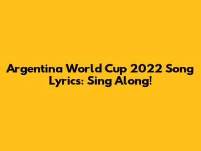 Argentina World Cup 2022 Song Lyrics: Sing Along!