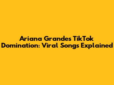 Ariana Grande's TikTok Domination: Viral Songs Explained