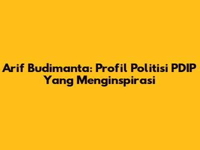 Arif Budimanta: Profil Politisi PDIP Yang Menginspirasi