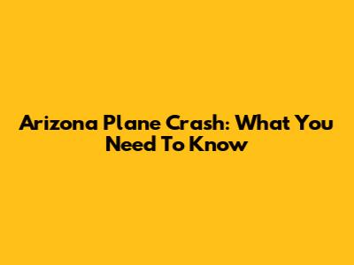 Arizona Plane Crash: What You Need To Know
