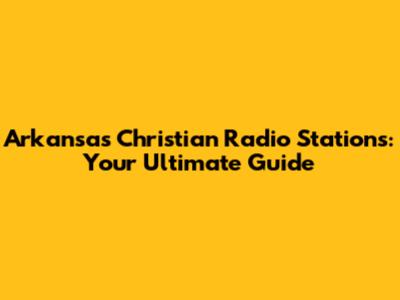 Arkansas Christian Radio Stations: Your Ultimate Guide