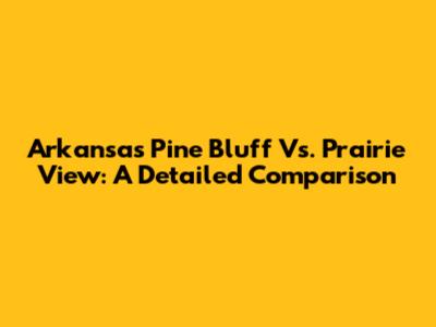 Arkansas Pine Bluff Vs. Prairie View: A Detailed Comparison