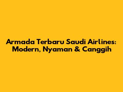 Armada Terbaru Saudi Airlines: Modern, Nyaman & Canggih