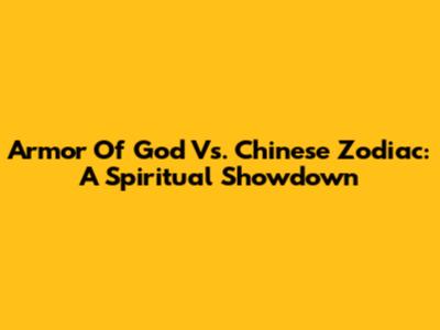 Armor Of God Vs. Chinese Zodiac: A Spiritual Showdown