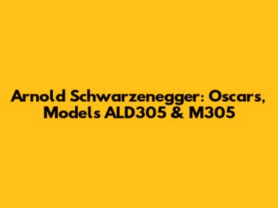 Arnold Schwarzenegger: Oscars, Models ALD305 & M305
