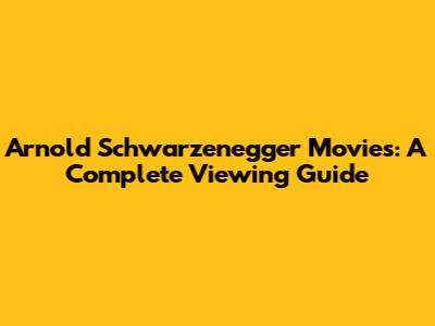 Arnold Schwarzenegger Movies: A Complete Viewing Guide