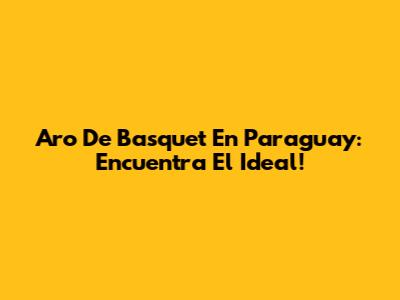 Aro De Basquet En Paraguay: Encuentra El Ideal!