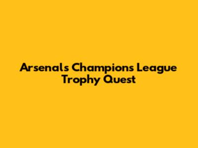 Arsenal's Champions League Trophy Quest