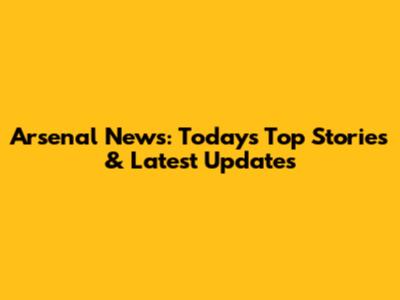 Arsenal News: Today's Top Stories & Latest Updates