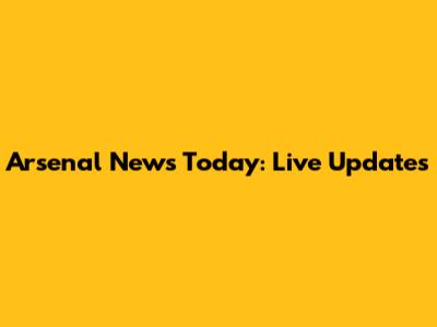Arsenal News Today: Live Updates