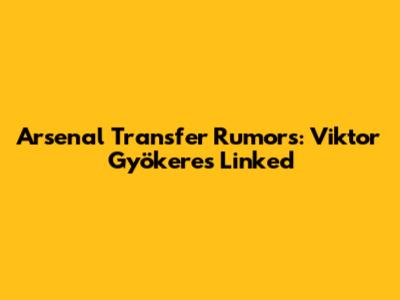 Arsenal Transfer Rumors: Viktor Gyökeres Linked