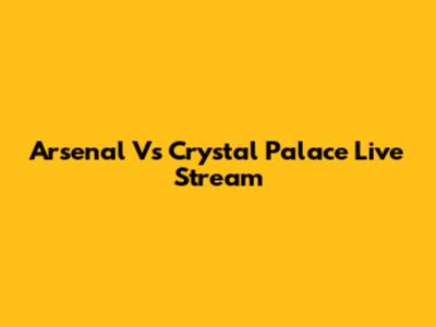 Arsenal Vs Crystal Palace Live Stream