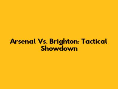 Arsenal Vs. Brighton: Tactical Showdown