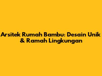 Arsitek Rumah Bambu: Desain Unik & Ramah Lingkungan
